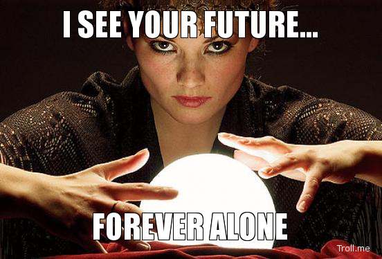 Name:  i-see-your-future-forever-alone.jpg
Views: 971
Size:  35.5 KB