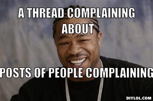 Name:  xzibit-meme-generator-a-thread-complaining-about-posts-of-people-complaining-4b22d2.jpg
Views: 14594
Size:  25.1 KB