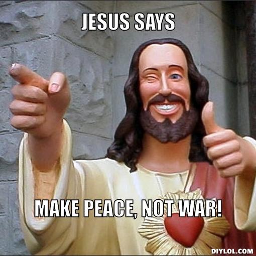 Name:  jesus-says-meme-generator-jesus-says-make-peace-not-war-f2fcc6.jpg
Views: 96
Size:  43.3 KB