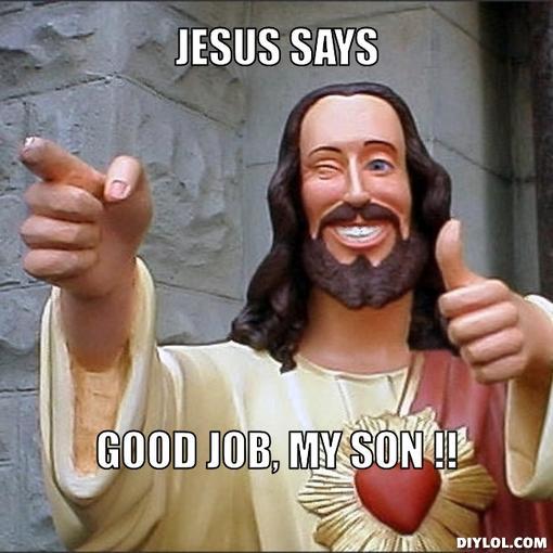 Name:  jesus-says-meme-generator-jesus-says-good-job-my-son-223105.jpg
Views: 251
Size:  42.7 KB
