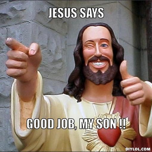 Name:  jesus-says-meme-generator-jesus-says-good-job-my-son-223105.jpg
Views: 234
Size:  42.7 KB