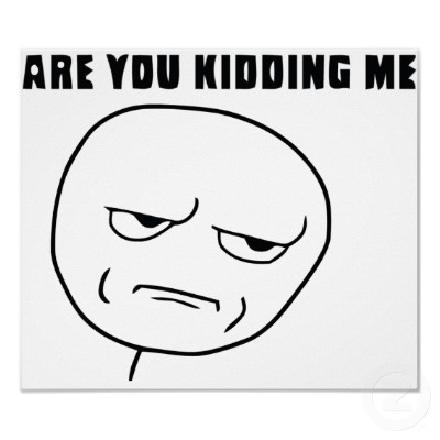 Name:  are_you_kidding_me_rage_face_meme_poster-r3726a85aa584458cad9751d80824bbf6_jih_400.jpg
Views: 553
Size:  24.5 KB