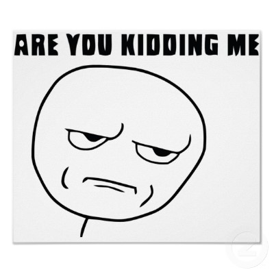 Name:  are_you_kidding_me_rage_face_meme_poster-r3726a85aa584458cad9751d80824bbf6_jih_400.jpg
Views: 590
Size:  24.5 KB