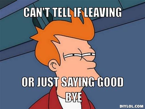 Name:  fry-can-t-tell-meme-generator-can-t-tell-if-leaving-or-just-saying-good-bye-78ec1b-1.jpg
Views: 828
Size:  25.3 KB