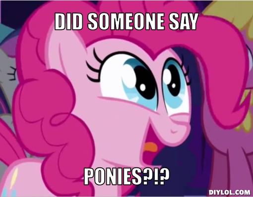 Name:  ponies-meme-generator-did-someone-say-ponies-5707cf.jpg
Views: 195
Size:  26.8 KB